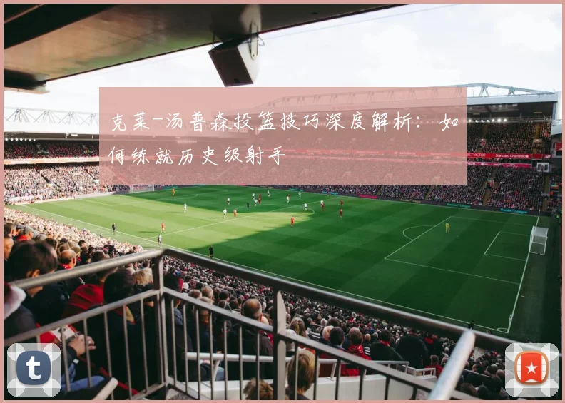 克莱-汤普森投篮技巧深度解析：如何练就历史级射手