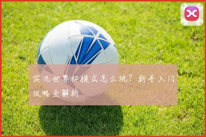 实况世界杯模式怎么玩？新手入门攻略全解析