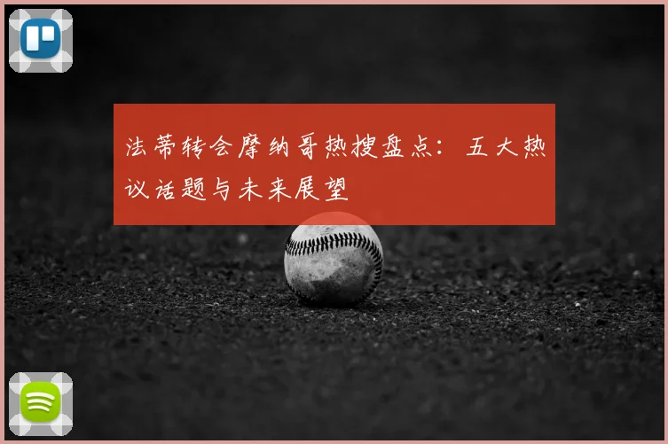 法蒂转会摩纳哥热搜盘点：五大热议话题与未来展望