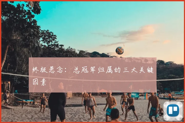 终极悬念：总冠军归属的三大关键因素
