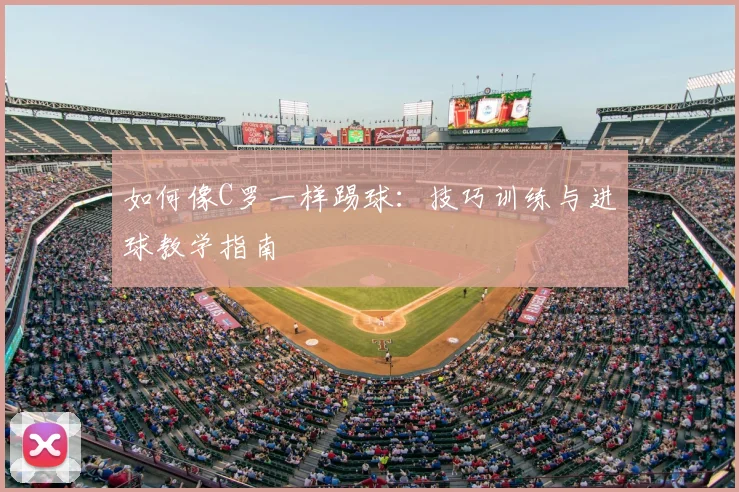 如何像C罗一样踢球：技巧训练与进球教学指南