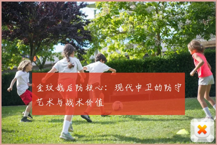 金玟哉后防核心：现代中卫的防守艺术与战术价值