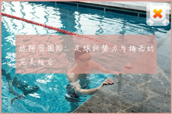 迈阿密国际：足球新势力与梅西的完美结合