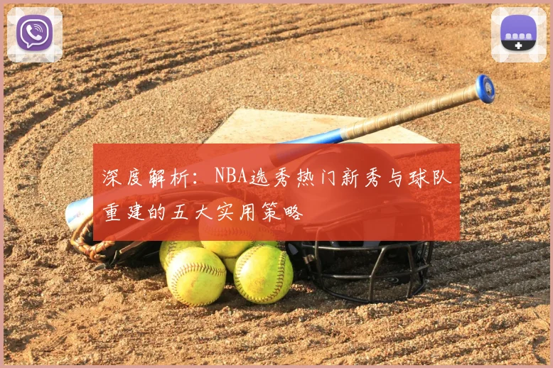 深度解析：NBA选秀热门新秀与球队重建的五大实用策略