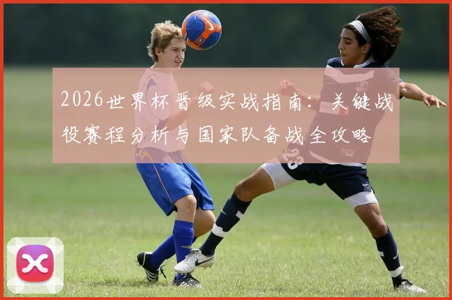 2026世界杯晋级实战指南：关键战役赛程分析与国家队备战全攻略