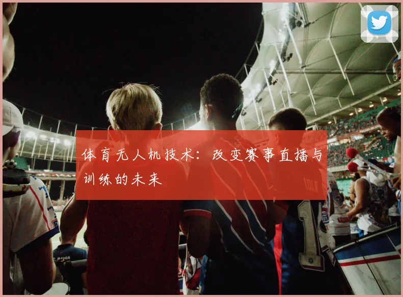 体育无人机技术：改变赛事直播与训练的未来