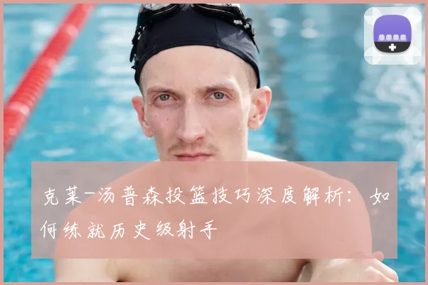 克莱-汤普森投篮技巧深度解析：如何练就历史级射手