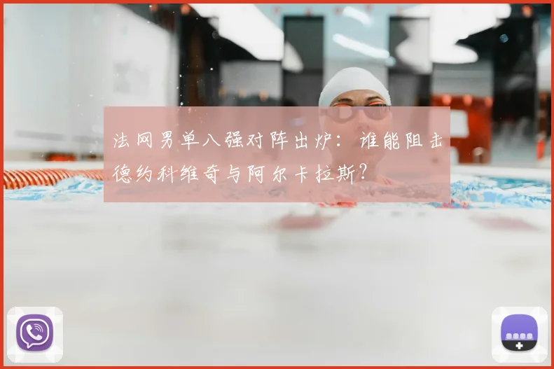 法网男单八强对阵出炉：谁能阻击德约科维奇与阿尔卡拉斯？