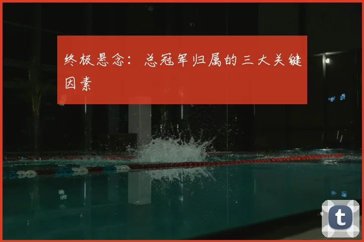终极悬念:总冠军归属的三大关键因素