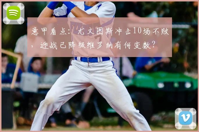 意甲看点：尤文图斯冲击10场不败，迎战已降级维罗纳有何变数？