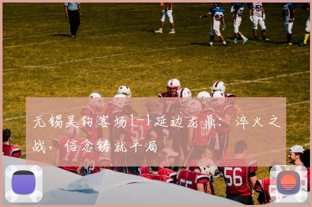 无锡吴钩客场1-1延边龙鼎：淬火之战，信念铸就平局