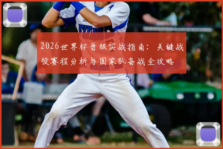 2026世界杯晋级实战指南：关键战役赛程分析与国家队备战全攻略